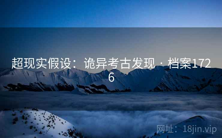 超现实假设：诡异考古发现 · 档案1726