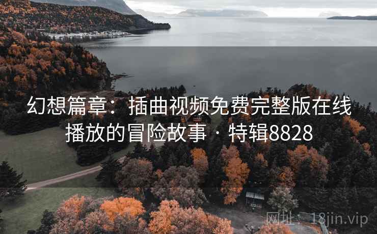 幻想篇章：插曲视频免费完整版在线播放的冒险故事 · 特辑8828