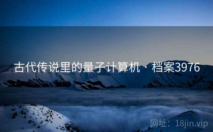 古代传说里的量子计算机 · 档案3976