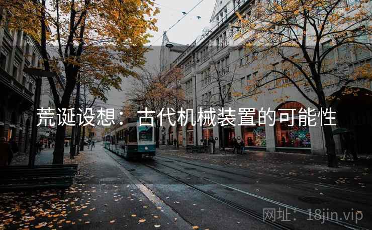 荒诞设想:古代机械装置的可能性 荒诞设想:古代机械装置的可能性