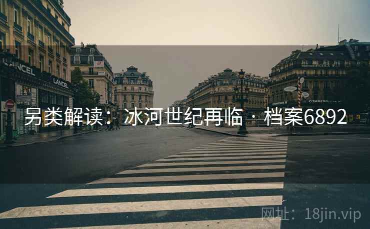 另类解读:冰河世纪再临 · 档案6892 另类解读:冰河世纪再临 · 档案6892