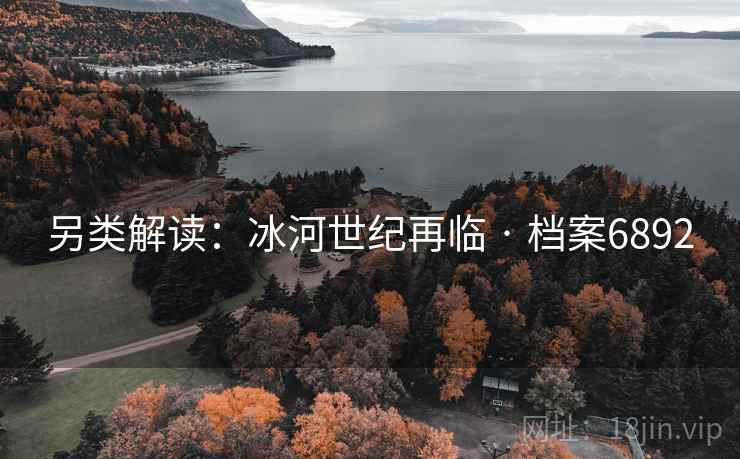 另类解读:冰河世纪再临 · 档案6892 另类解读:冰河世纪再临 · 档案6892