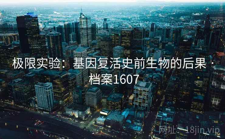极限实验:基因复活史前生物的后果 · 档案1607