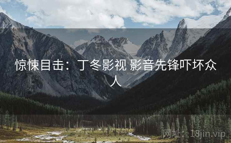 惊悚目击:丁冬影视 影音先锋吓坏众人