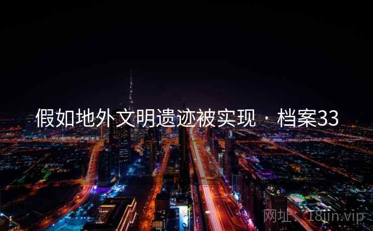 假如地外文明遗迹被实现 · 档案33 假如地外文明遗迹被实现 · 档案33