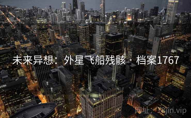 未来异想:外星飞船残骸 · 档案1767 未来异想:外星飞船残骸 · 档案1767