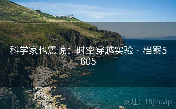 科学家也震惊:时空穿越实验 · 档案5605 科学家也震惊:时空穿越实验 · 档案5605