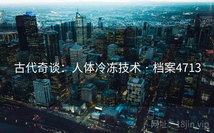 古代奇谈:人体冷冻技术 · 档案4713 古代奇谈:人体冷冻技术 · 档案4713