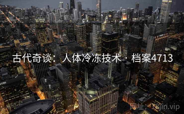 古代奇谈:人体冷冻技术 · 档案4713 古代奇谈:人体冷冻技术 · 档案4713