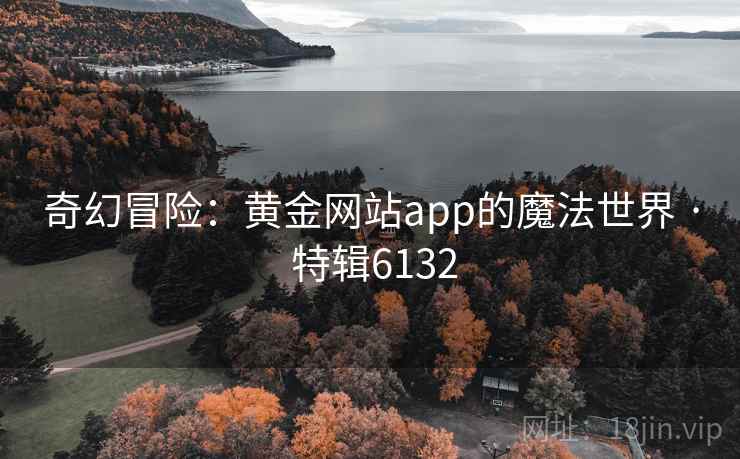奇幻冒险:黄金网站app的魔法世界 · 特辑6132 奇幻冒险:黄金网站app的魔法世界 · 特辑6132