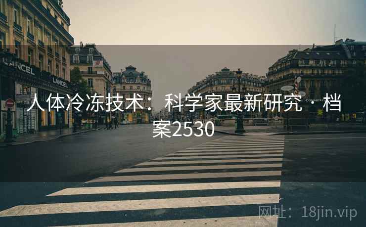 人体冷冻技术:科学家最新研究 · 档案2530 人体冷冻技术:科学家最新研究 · 档案2530