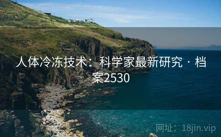 人体冷冻技术:科学家最新研究 · 档案2530 人体冷冻技术:科学家最新研究 · 档案2530
