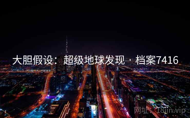 大胆假设:超级地球发现 · 档案7416 大胆假设:超级地球发现 · 档案7416