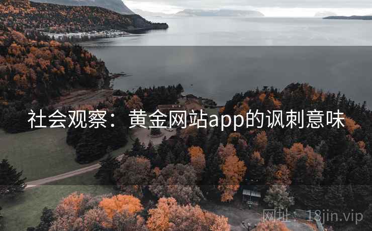 社会观察:黄金网站app的讽刺意味 社会观察:黄金网站app的讽刺意味