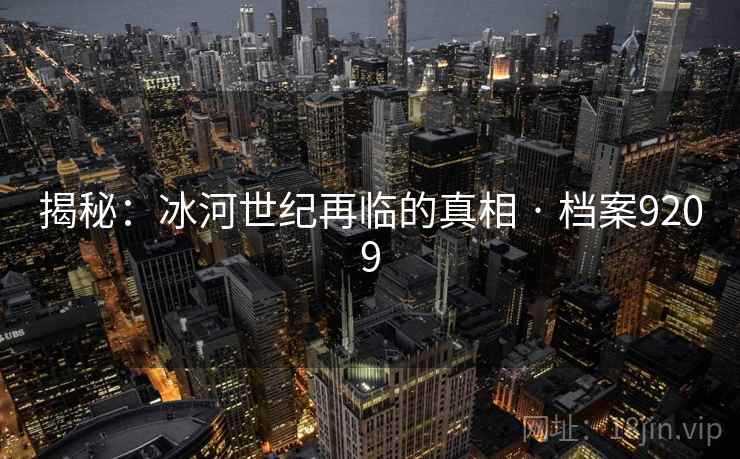 揭秘:冰河世纪再临的真相 · 档案9209