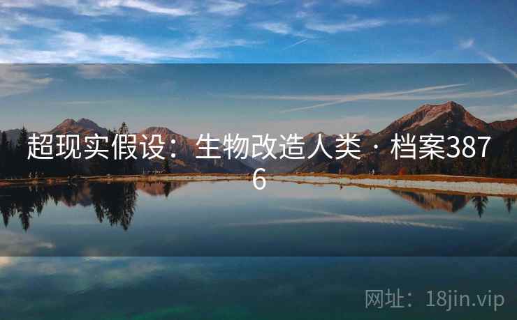 超现实假设：生物改造人类 · 档案3876