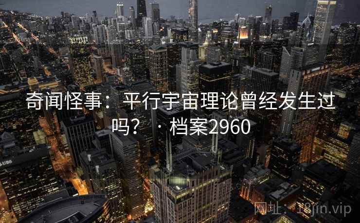 奇闻怪事:平行宇宙理论曾经发生过吗? · 档案2960 奇闻怪事:平行宇宙理论曾经发生过吗? · 档案2960
