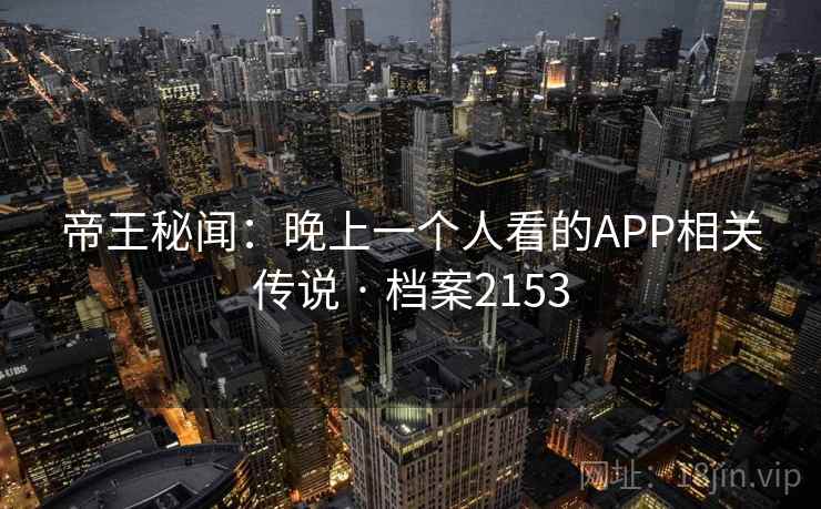 帝王秘闻：晚上一个人看的APP相关传说 · 档案2153