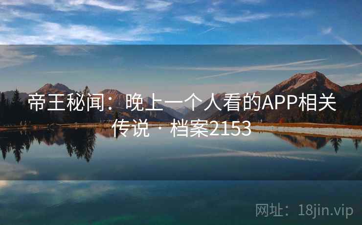 帝王秘闻：晚上一个人看的APP相关传说 · 档案2153