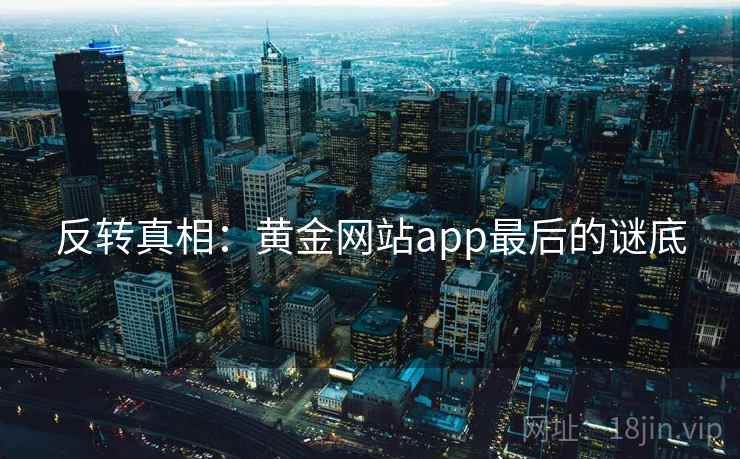反转真相：黄金网站app最后的谜底