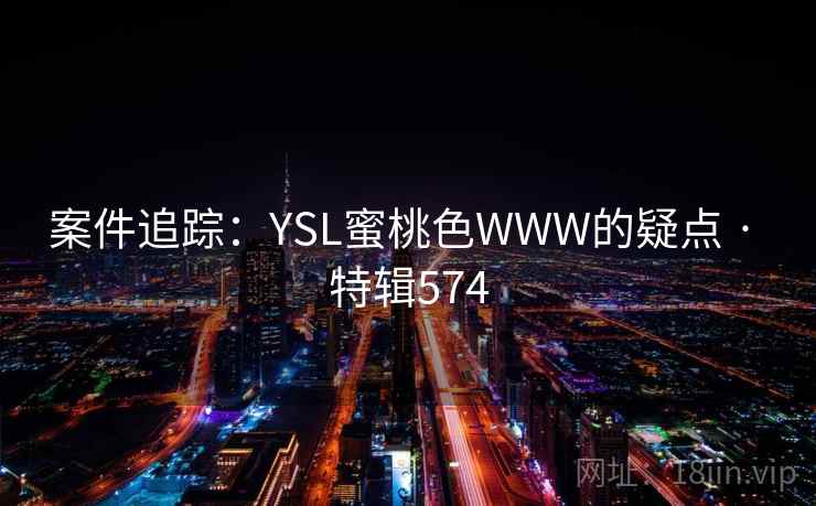 案件追踪：YSL蜜桃色WWW的疑点 · 特辑574