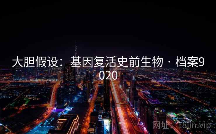 大胆假设：基因复活史前生物 · 档案9020
