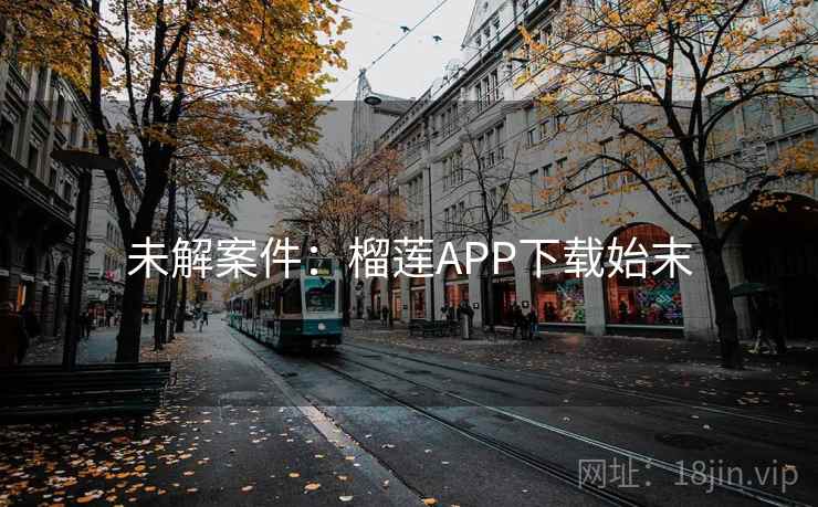 未解案件：榴莲APP下载始末