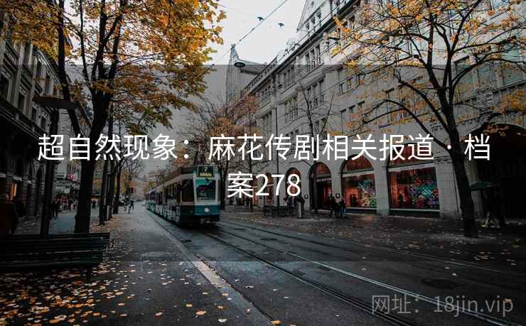 超自然现象：麻花传剧相关报道 · 档案278