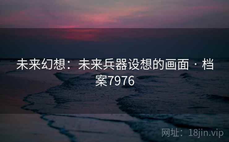 未来幻想：未来兵器设想的画面 · 档案7976