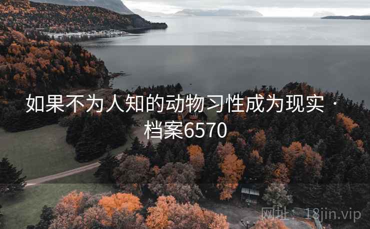 如果不为人知的动物习性成为现实 · 档案6570