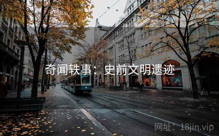 奇闻轶事:史前文明遗迹 奇闻轶事:史前文明遗迹