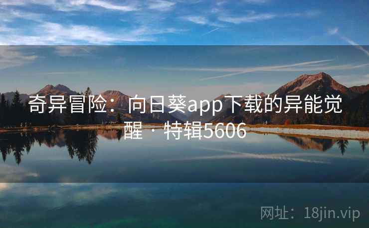 奇异冒险:向日葵app下载的异能觉醒 · 特辑5606 奇异冒险:向日葵app下载的异能觉醒 · 特辑5606