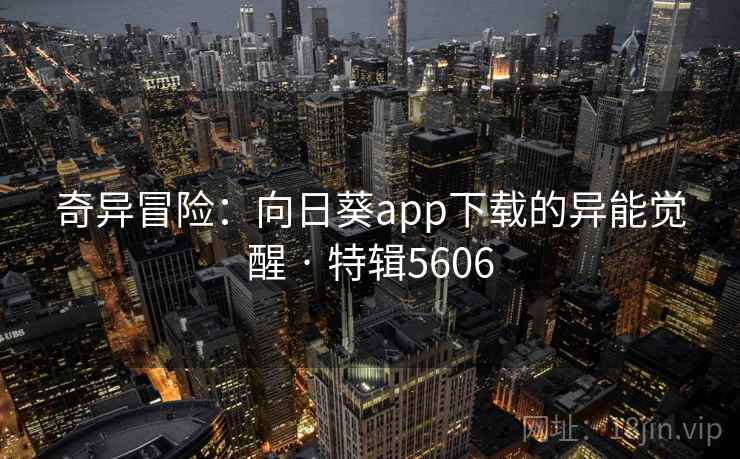 奇异冒险:向日葵app下载的异能觉醒 · 特辑5606 奇异冒险:向日葵app下载的异能觉醒 · 特辑5606