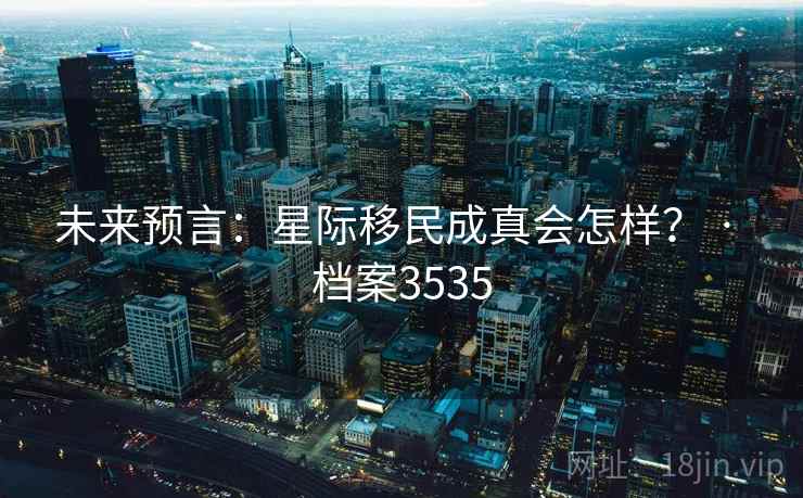 未来预言：星际移民成真会怎样？ · 档案3535