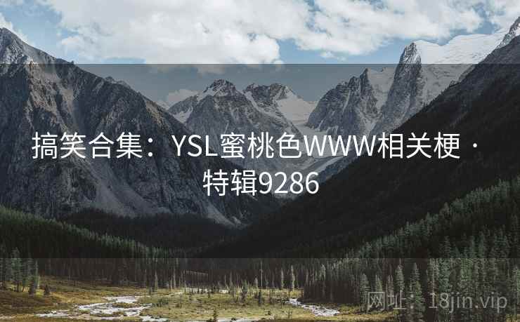 搞笑合集：YSL蜜桃色WWW相关梗 · 特辑9286