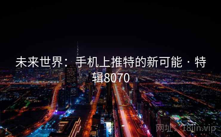 未来世界：手机上推特的新可能 · 特辑8070