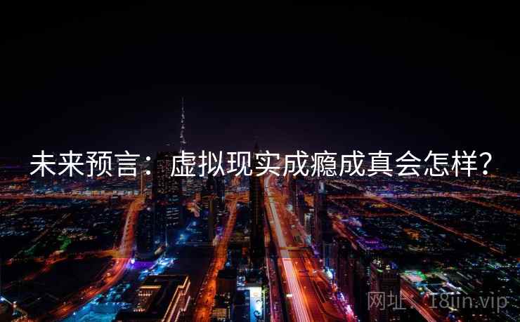 未来预言：虚拟现实成瘾成真会怎样？