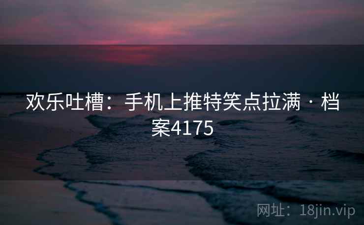 欢乐吐槽：手机上推特笑点拉满 · 档案4175