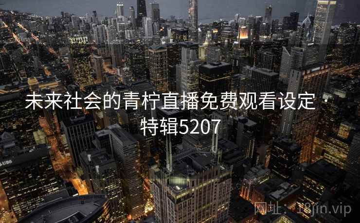 未来社会的青柠直播免费观看设定 · 特辑5207