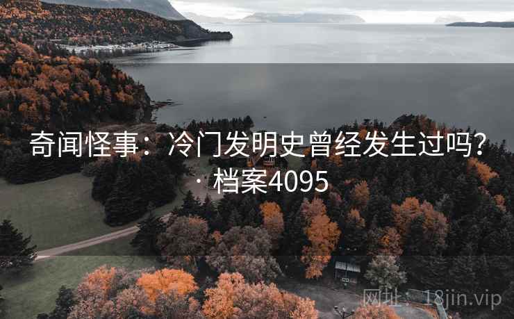 奇闻怪事:冷门发明史曾经发生过吗? · 档案4095